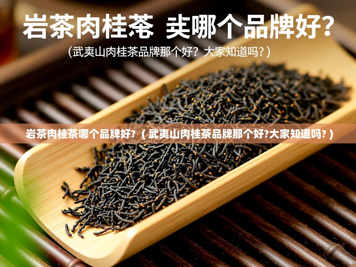  岩茶肉桂茶哪个品牌好?  ( 武夷山肉桂茶品牌那个好?大家知道吗? )