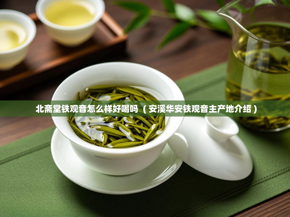  北斋堂铁观音怎么样好喝吗  ( 安溪华安铁观音主产地介绍 )