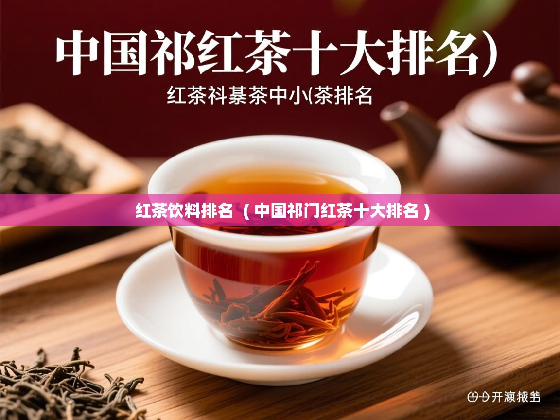 红茶饮料排名 ( 中国祁门红茶十大排名 ) 红茶饮料排名 ( 中国祁门红茶十大排名 )