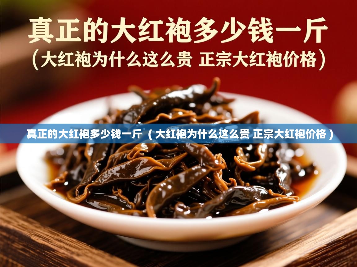  真正的大红袍多少钱一斤  ( 大红袍为什么这么贵 正宗大红袍价格 )