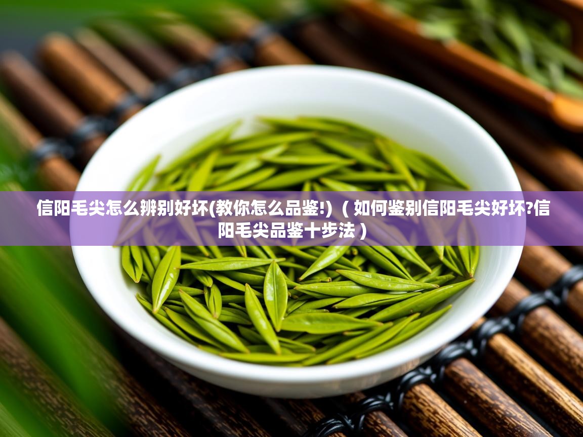 详细阅读: 信阳毛尖怎么辨别好坏(教你怎么品鉴!)  ( 如何鉴别信阳毛尖好坏?信阳毛尖品鉴十步法 )  信阳毛尖怎么辨别好坏(教你怎么品鉴!)  ( 如何鉴别信阳毛尖好坏?信阳毛尖品鉴十步法 )