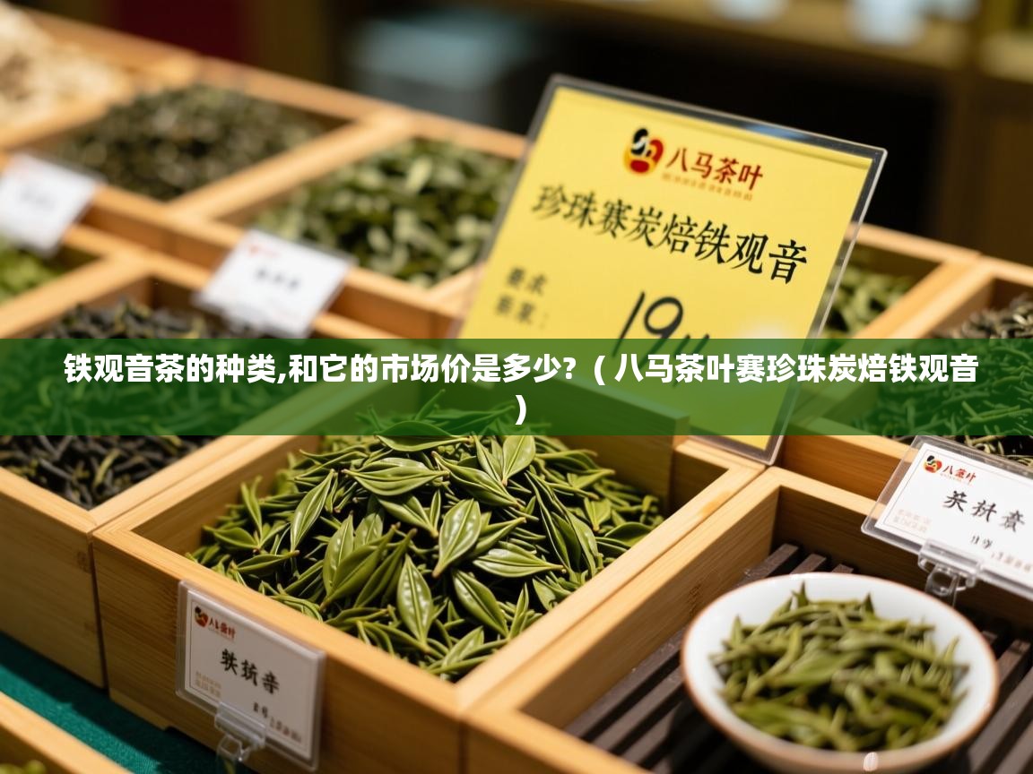  铁观音茶的种类,和它的市场价是多少?  ( 八马茶叶赛珍珠炭焙铁观音 )