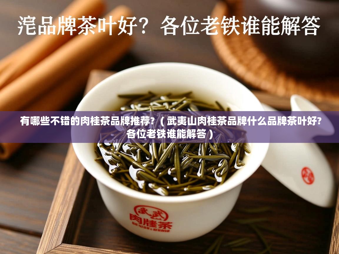 有哪些不错的肉桂茶品牌推荐?  ( 武夷山肉桂茶品牌什么品牌茶叶好?各位老铁谁能解答 )