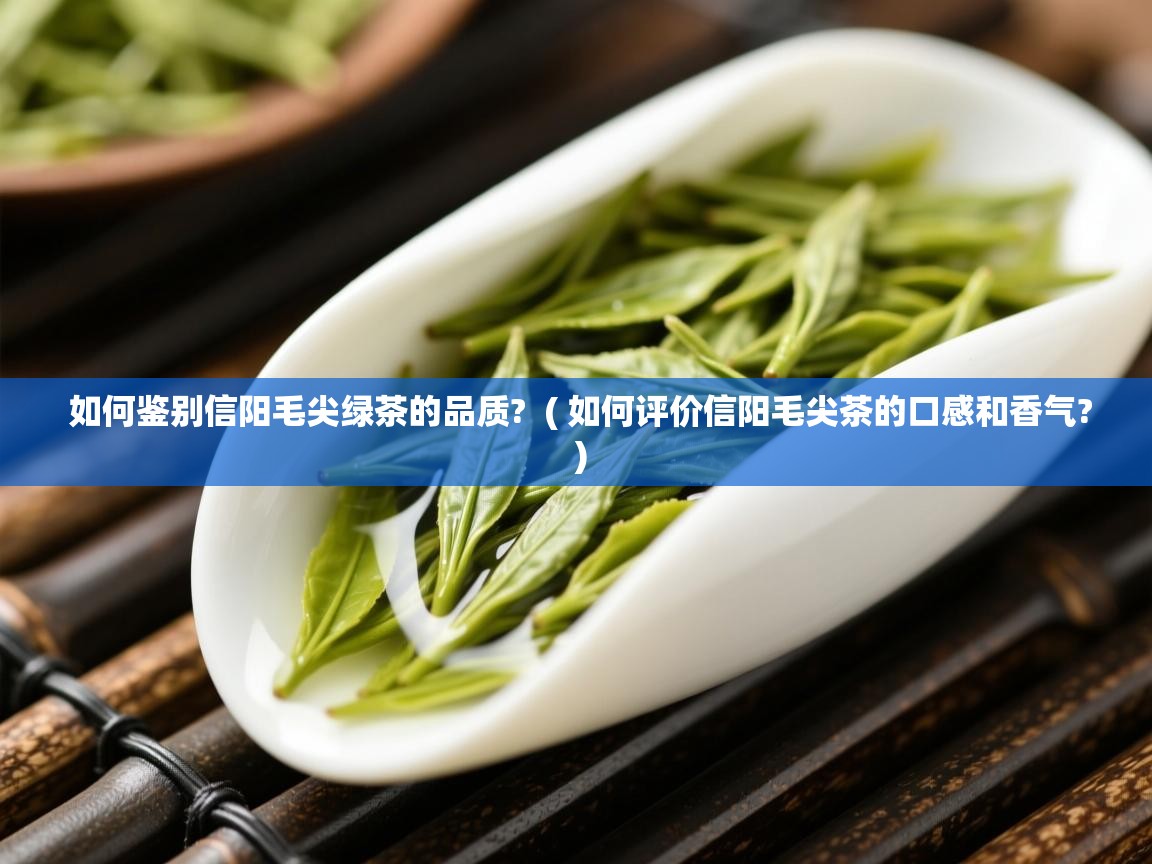 详细阅读: 如何鉴别信阳毛尖绿茶的品质?  ( 如何评价信阳毛尖茶的口感和香气? )  如何鉴别信阳毛尖绿茶的品质?  ( 如何评价信阳毛尖茶的口感和香气? )