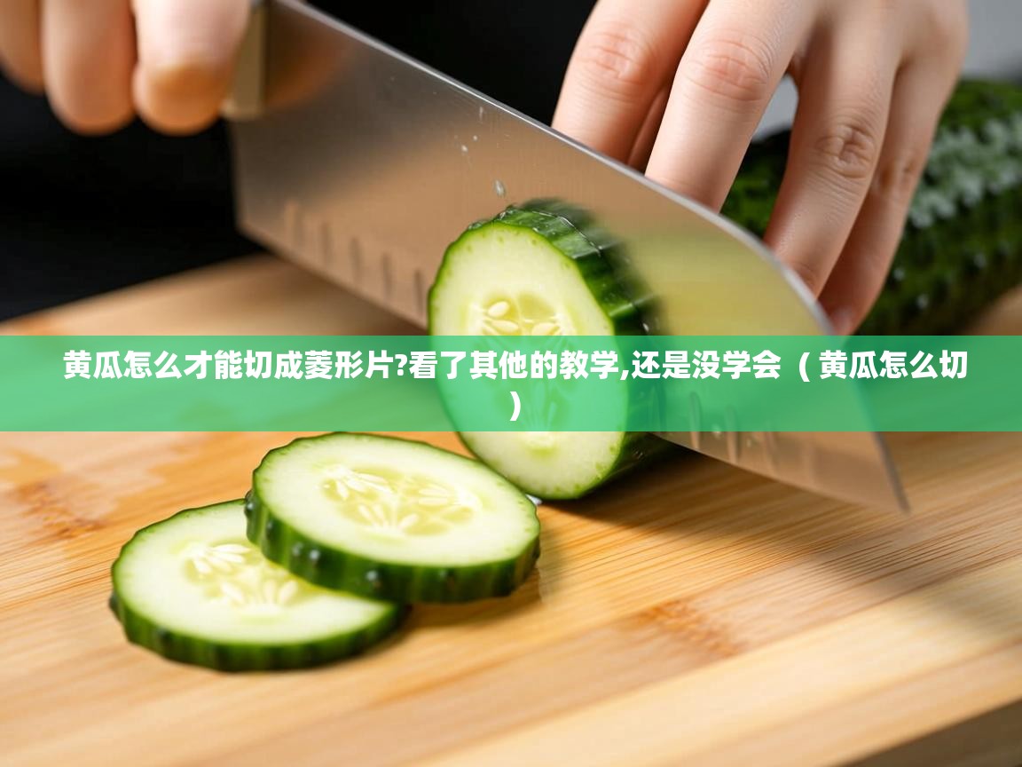 详细阅读: 黄瓜怎么才能切成菱形片?看了其他的教学,还是没学会  ( 黄瓜怎么切 )  黄瓜怎么才能切成菱形片?看了其他的教学,还是没学会  ( 黄瓜怎么切 )