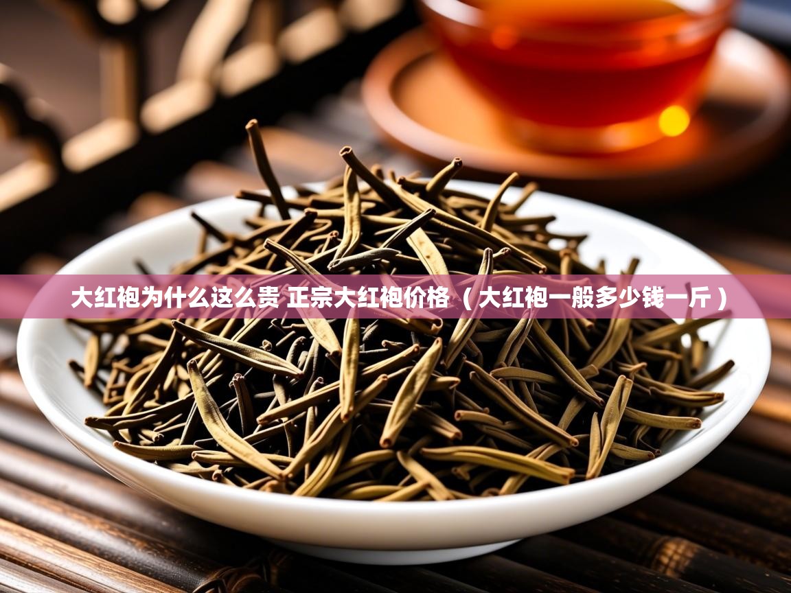  大红袍为什么这么贵 正宗大红袍价格  ( 大红袍一般多少钱一斤 )