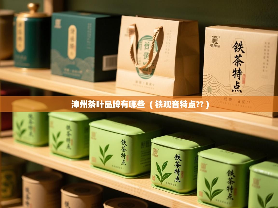  漳州茶叶品牌有哪些  ( 铁观音特点?? )