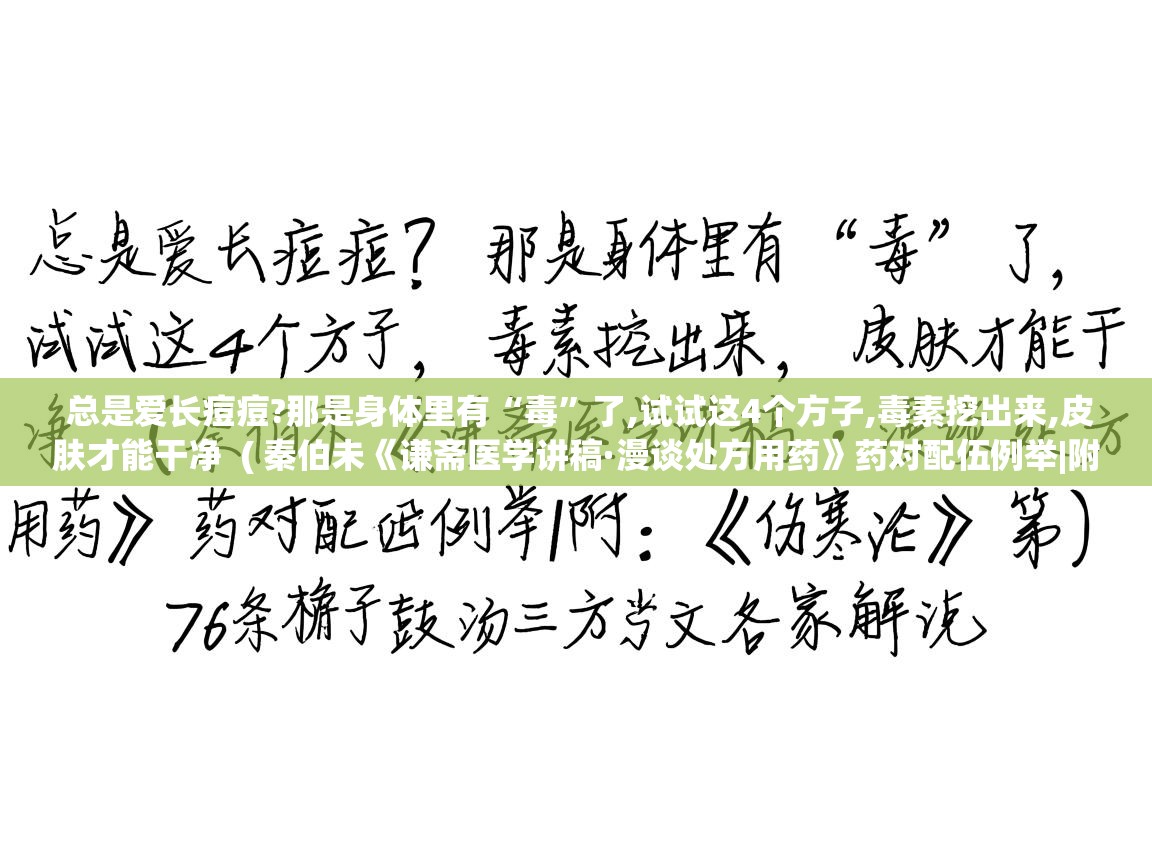  总是爱长痘痘?那是身体里有“毒”了,试试这4个方子,毒素挖出来,皮肤才能干净  ( 秦伯未《谦斋医学讲稿·漫谈处方用药》药对配伍例举|附:《伤寒论》第76条栀子豉汤三方条文各家解说 )