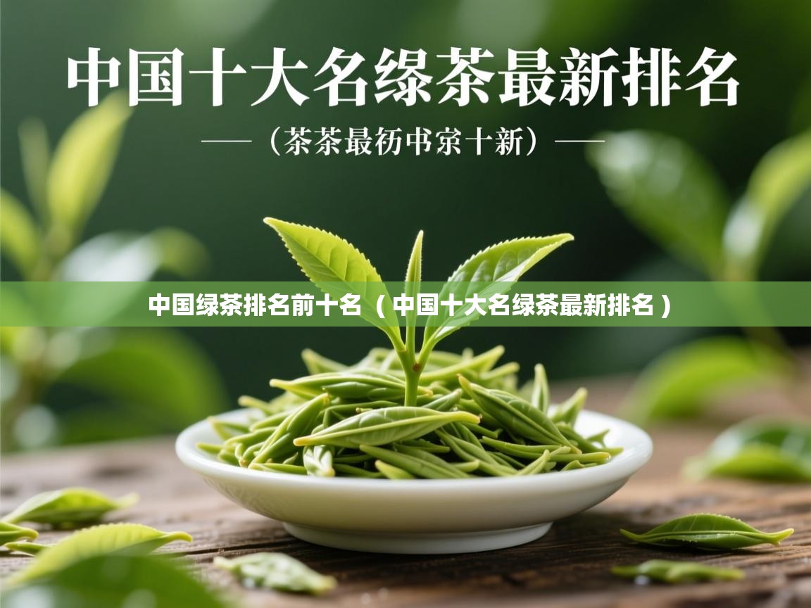 中国绿茶排名前十名  ( 中国十大名绿茶最新排名 )  中国绿茶排名前十名  ( 中国十大名绿茶最新排名 )