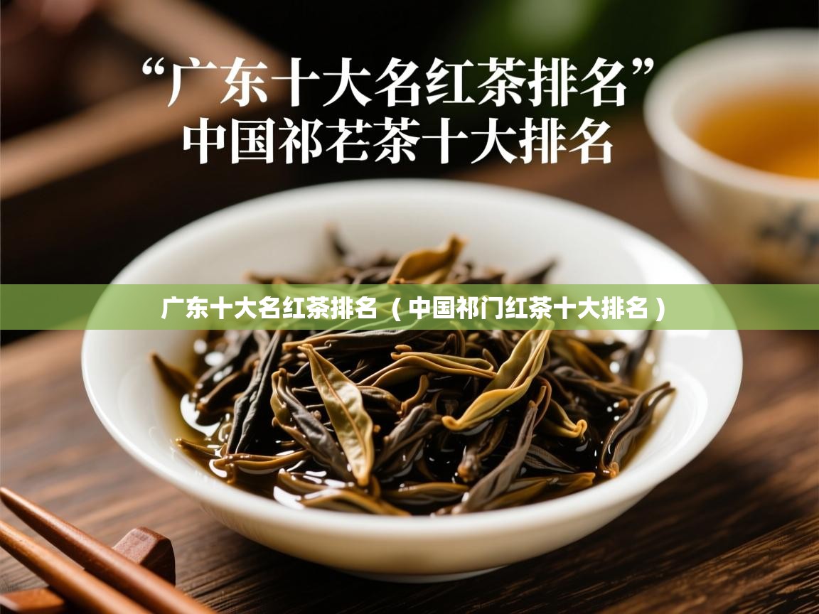  广东十大名红茶排名  ( 中国祁门红茶十大排名 )