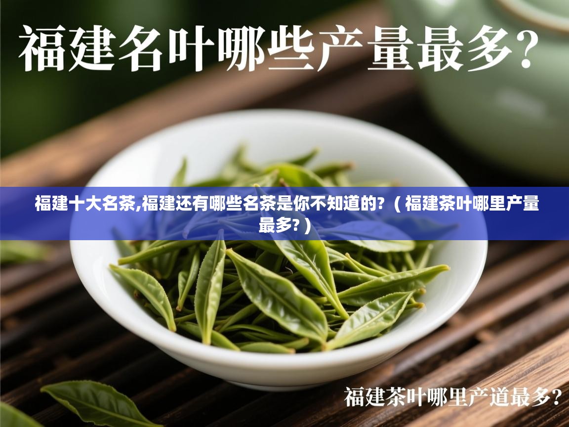  福建十大名茶,福建还有哪些名茶是你不知道的?  ( 福建茶叶哪里产量最多? )