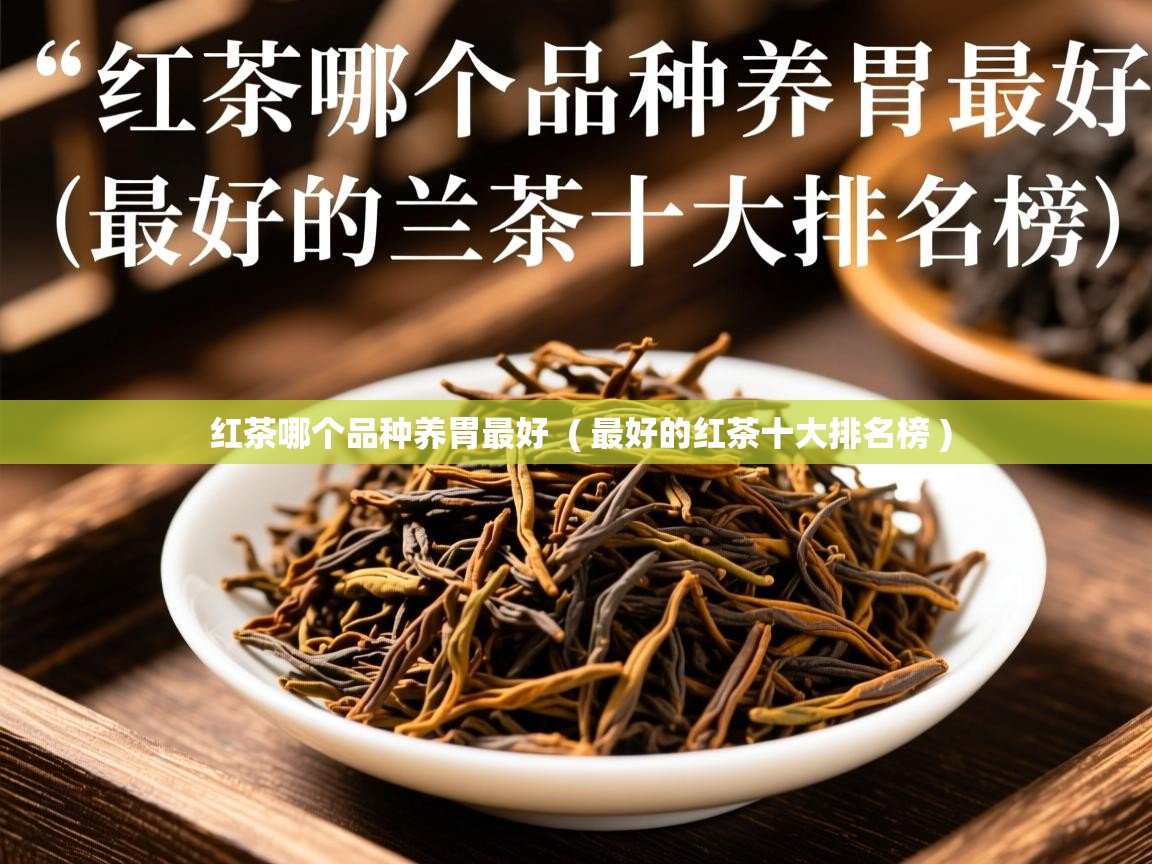  红茶哪个品种养胃最好  ( 最好的红茶十大排名榜 )