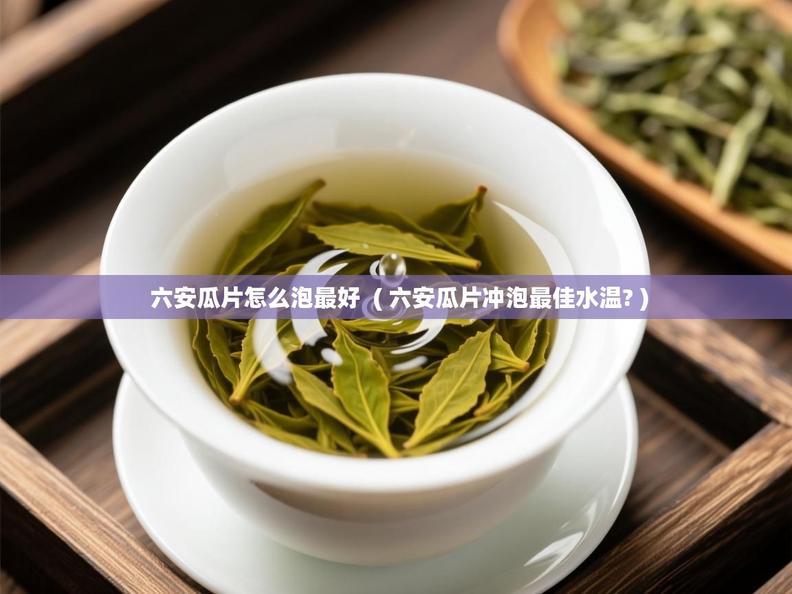 详细阅读: 六安瓜片怎么泡最好  ( 六安瓜片冲泡最佳水温? )  六安瓜片怎么泡最好  ( 六安瓜片冲泡最佳水温? )