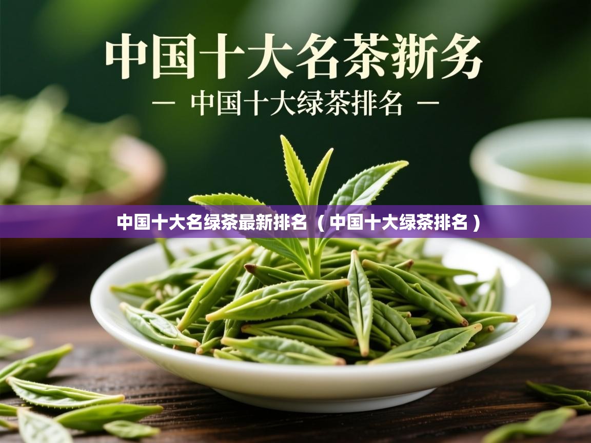  中国十大名绿茶最新排名  ( 中国十大绿茶排名 )