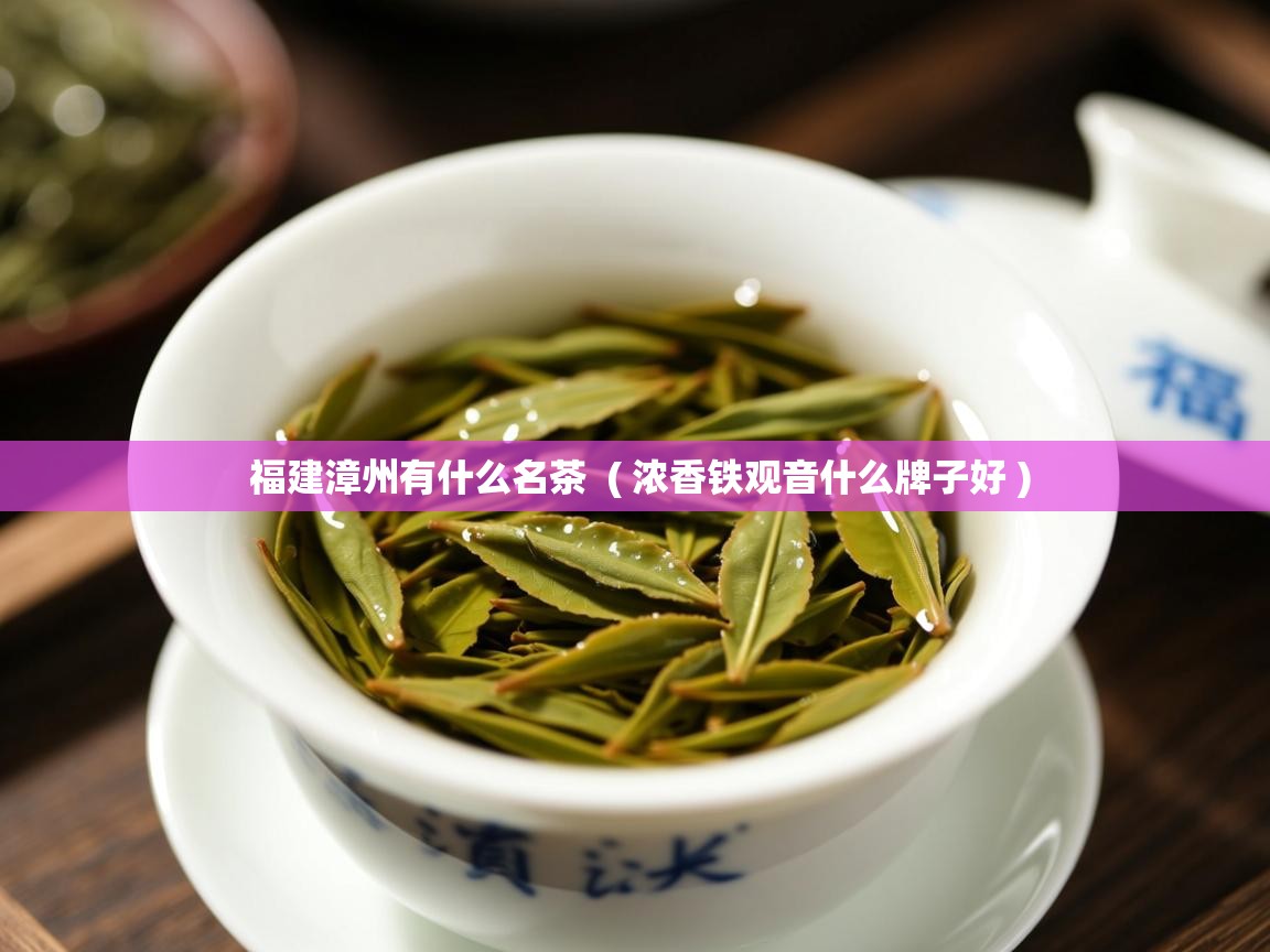 福建漳州有什么名茶  ( 浓香铁观音什么牌子好 )