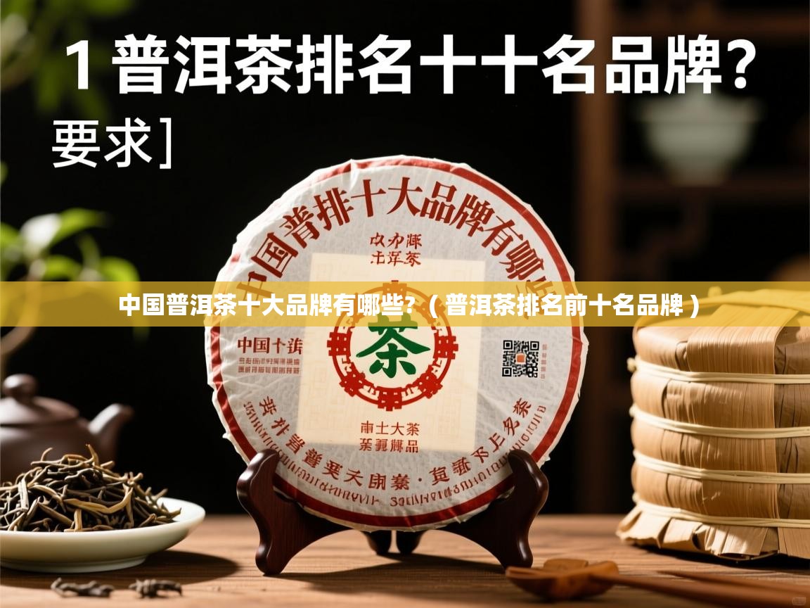  中国普洱茶十大品牌有哪些?  ( 普洱茶排名前十名品牌 )