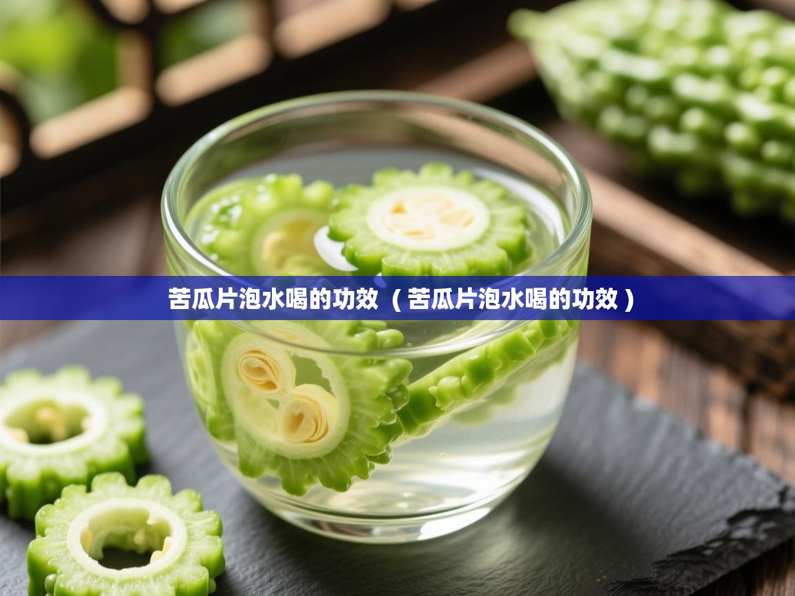 详细阅读: 苦瓜片泡水喝的功效  ( 苦瓜片泡水喝的功效 )  苦瓜片泡水喝的功效  ( 苦瓜片泡水喝的功效 )