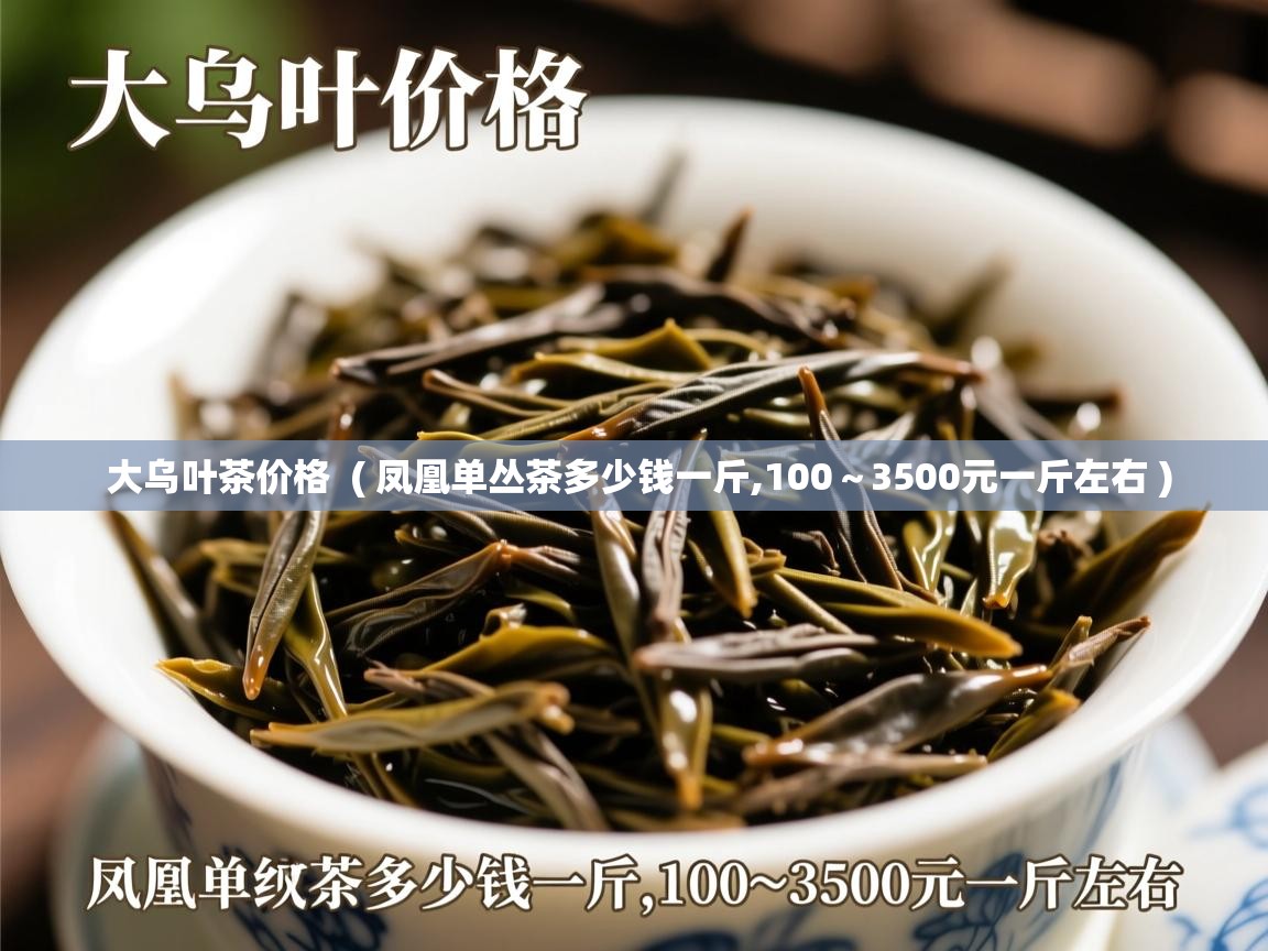 详细阅读: 大乌叶茶价格  ( 凤凰单丛茶多少钱一斤,100~3500元一斤左右 )  大乌叶茶价格  ( 凤凰单丛茶多少钱一斤,100~3500元一斤左右 )