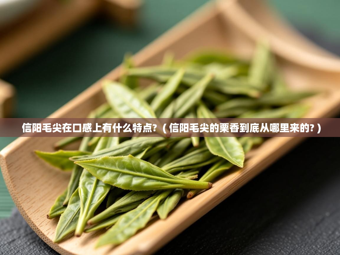 详细阅读: 信阳毛尖在口感上有什么特点?  ( 信阳毛尖的栗香到底从哪里来的? )  信阳毛尖在口感上有什么特点?  ( 信阳毛尖的栗香到底从哪里来的? )
