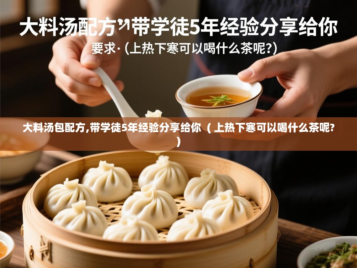  大料汤包配方,带学徒5年经验分享给你  ( 上热下寒可以喝什么茶呢? )