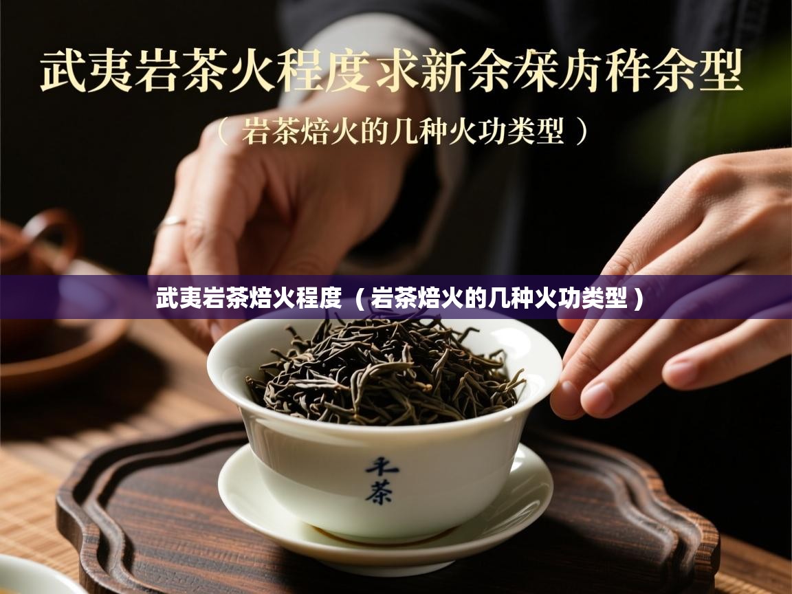  武夷岩茶焙火程度  ( 岩茶焙火的几种火功类型 )