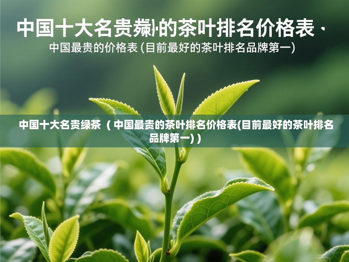  中国十大名贵绿茶  ( 中国最贵的茶叶排名价格表(目前最好的茶叶排名品牌第一) )