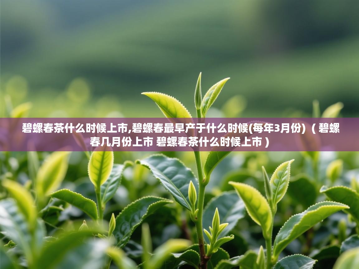  碧螺春茶什么时候上市,碧螺春最早产于什么时候(每年3月份)  ( 碧螺春几月份上市 碧螺春茶什么时候上市 )