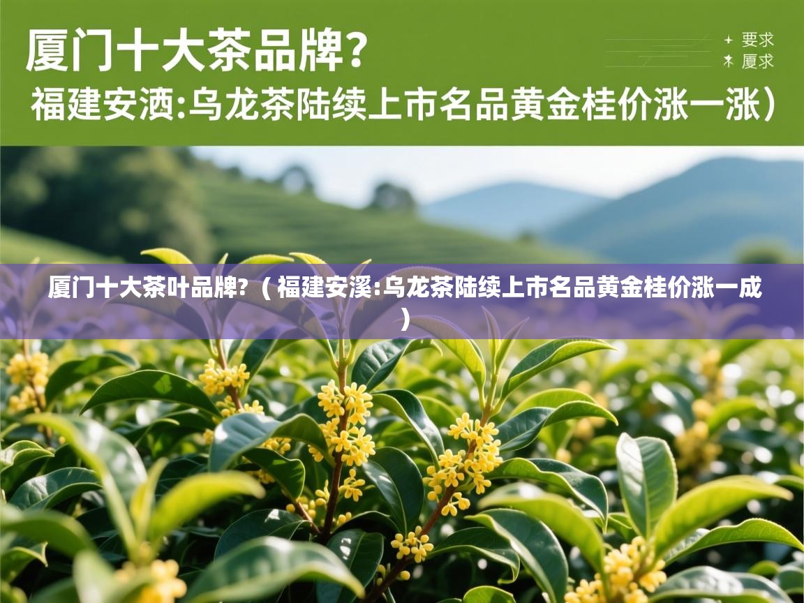  厦门十大茶叶品牌?  ( 福建安溪:乌龙茶陆续上市名品黄金桂价涨一成 )