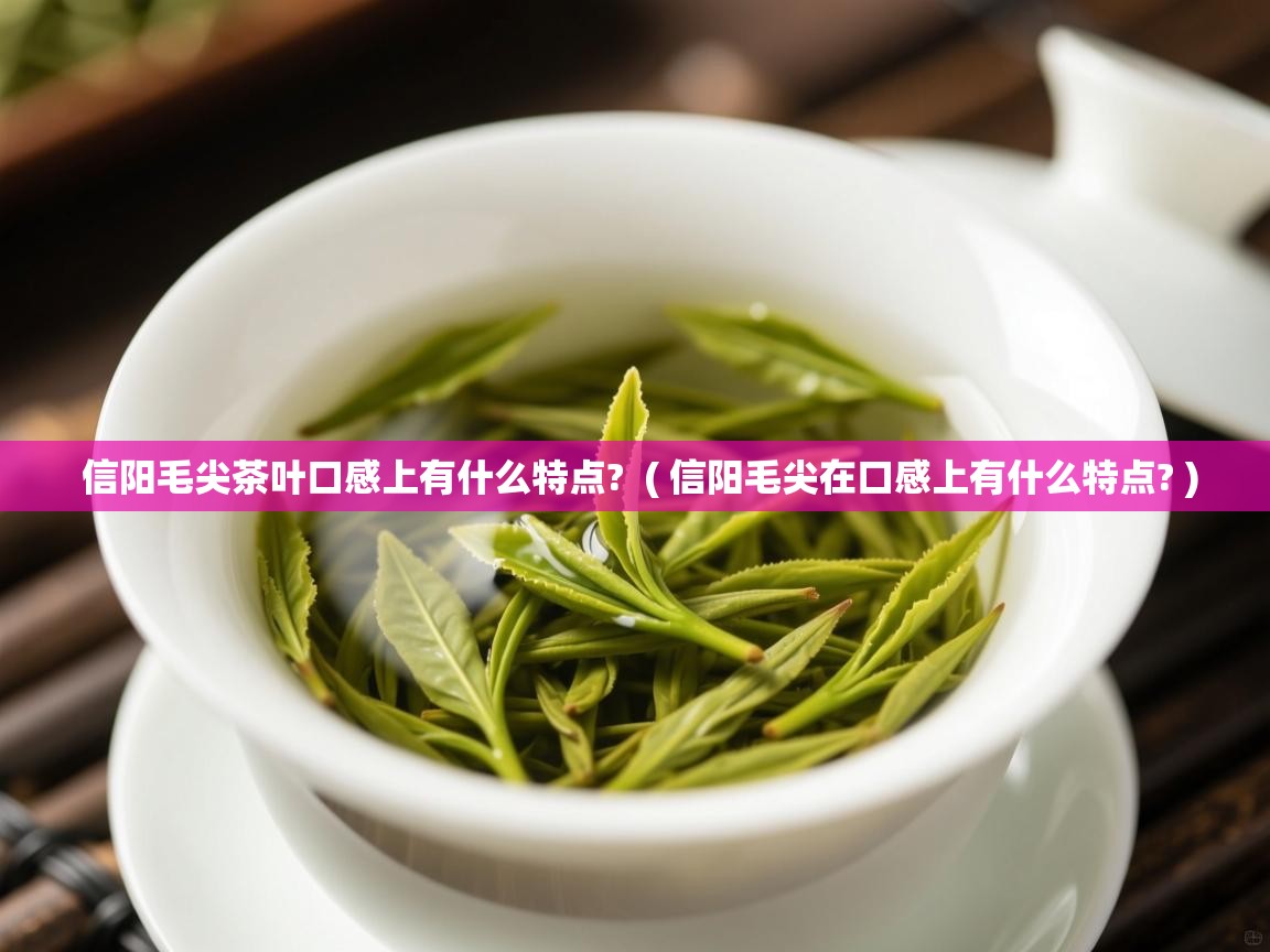 详细阅读: 信阳毛尖茶叶口感上有什么特点?  ( 信阳毛尖在口感上有什么特点? )  信阳毛尖茶叶口感上有什么特点?  ( 信阳毛尖在口感上有什么特点? )