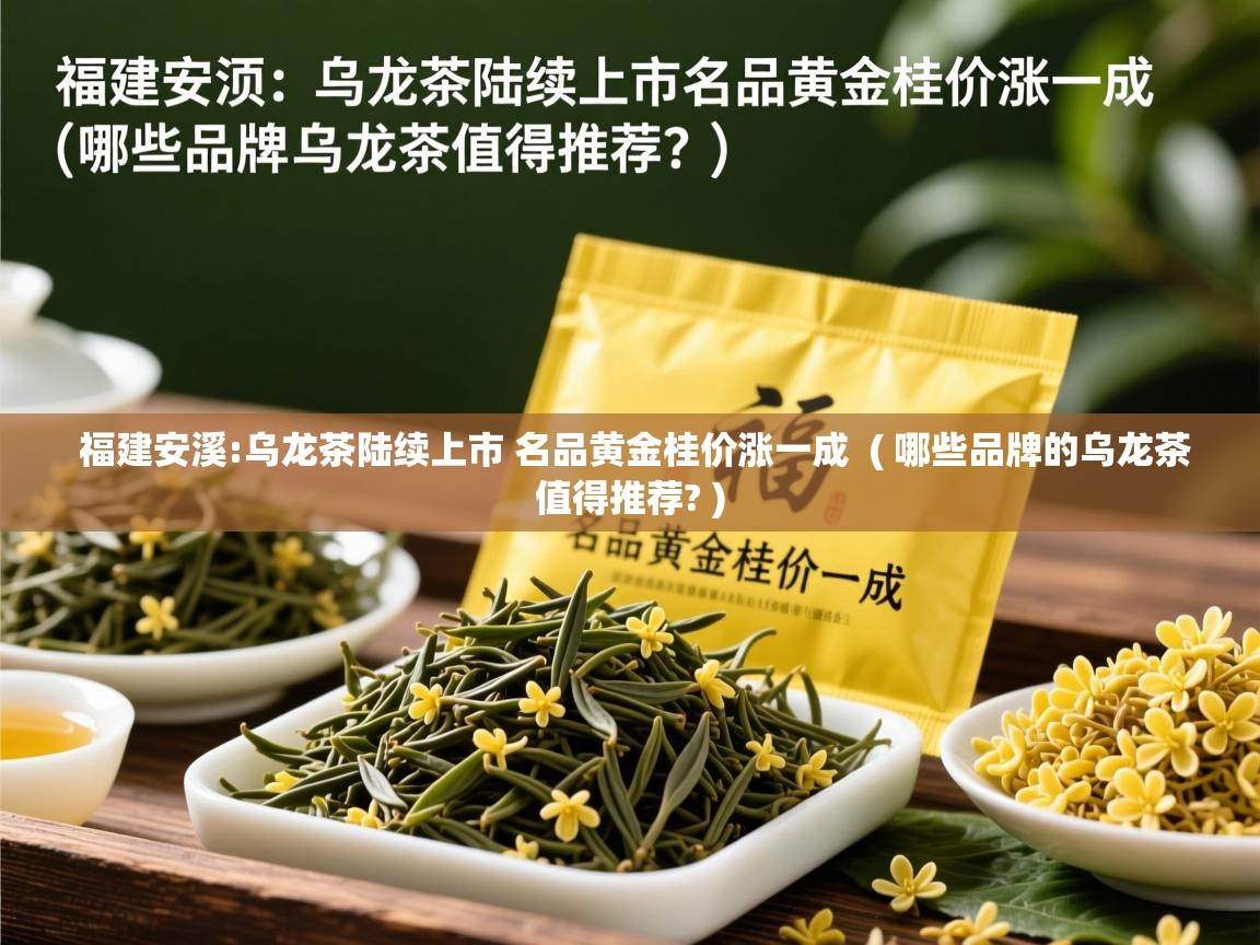  福建安溪:乌龙茶陆续上市 名品黄金桂价涨一成  ( 哪些品牌的乌龙茶值得推荐? )