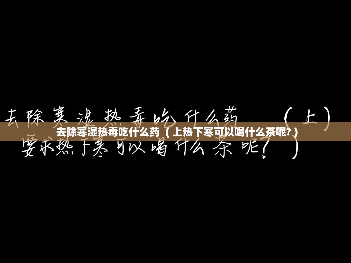  去除寒湿热毒吃什么药  ( 上热下寒可以喝什么茶呢? )