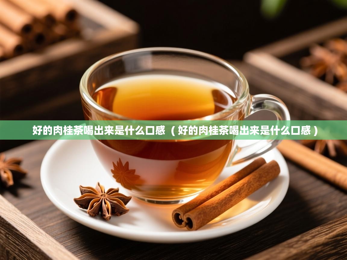  好的肉桂茶喝出来是什么口感  ( 好的肉桂茶喝出来是什么口感 )