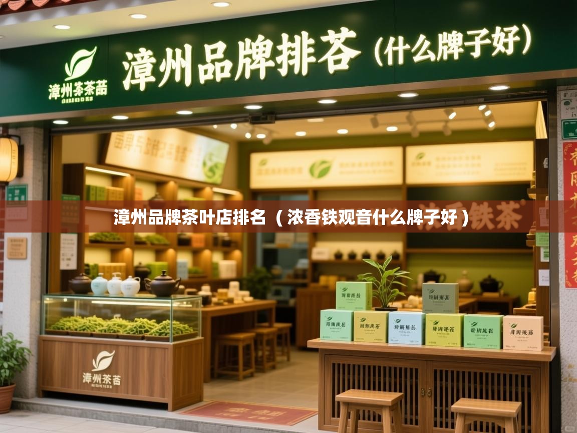  漳州品牌茶叶店排名  ( 浓香铁观音什么牌子好 )