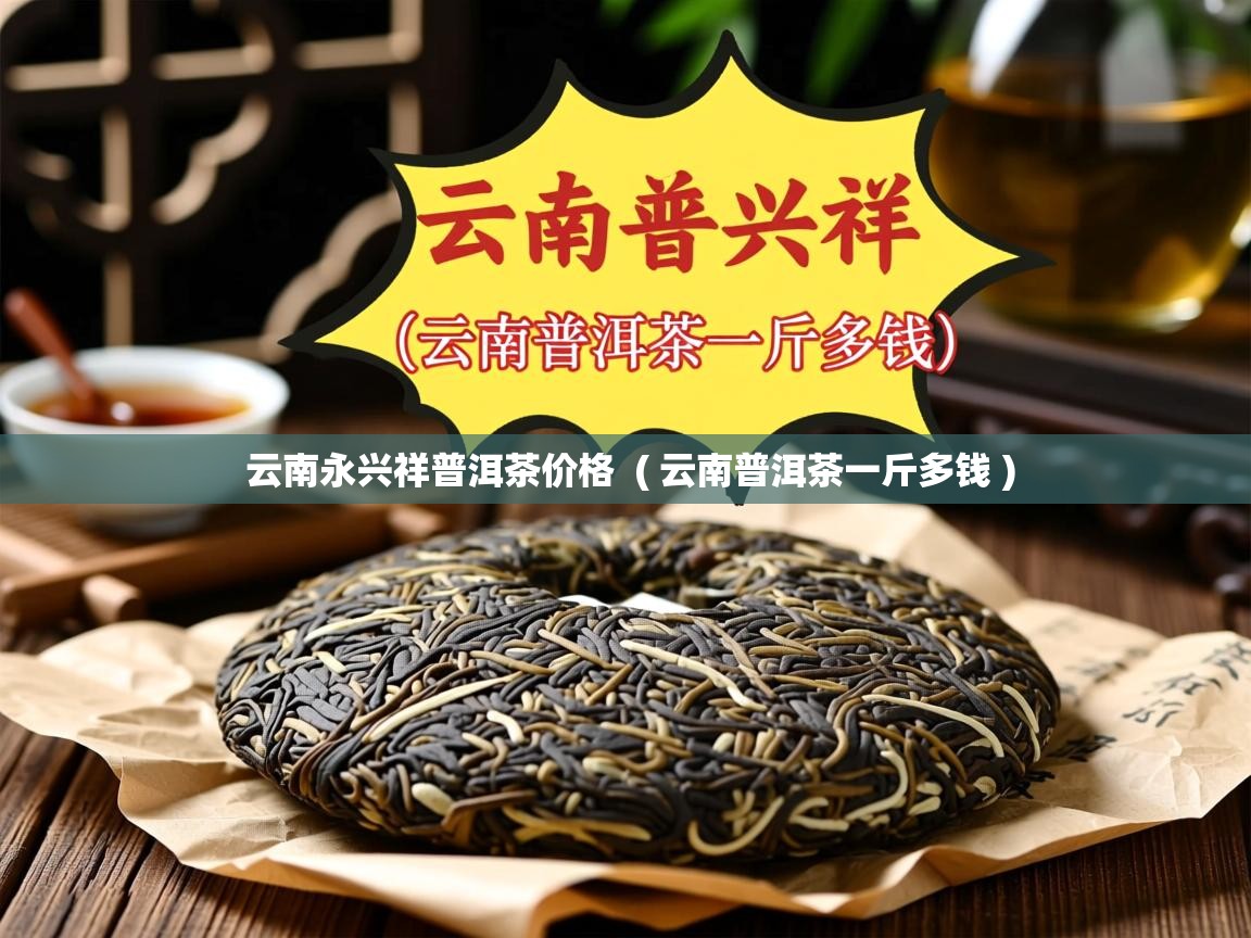  云南永兴祥普洱茶价格  ( 云南普洱茶一斤多钱 )