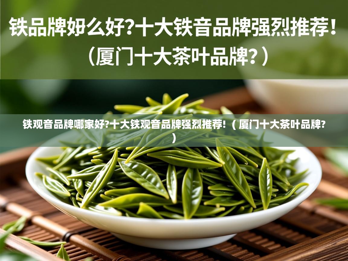  铁观音品牌哪家好?十大铁观音品牌强烈推荐!  ( 厦门十大茶叶品牌? )