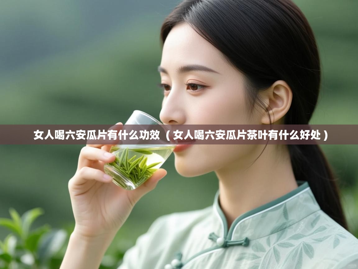 详细阅读: 女人喝六安瓜片有什么功效  ( 女人喝六安瓜片茶叶有什么好处 )  女人喝六安瓜片有什么功效  ( 女人喝六安瓜片茶叶有什么好处 )