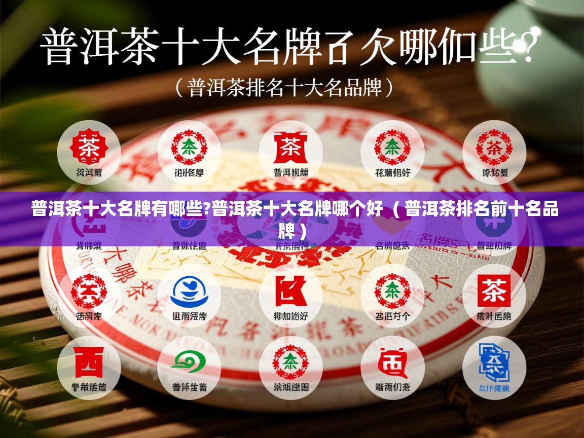  普洱茶十大名牌有哪些?普洱茶十大名牌哪个好  ( 普洱茶排名前十名品牌 )