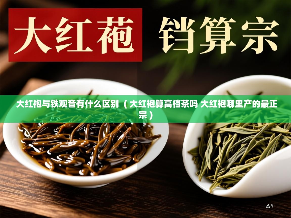 详细阅读: 大红袍与铁观音有什么区别  ( 大红袍算高档茶吗 大红袍哪里产的最正宗 )  大红袍与铁观音有什么区别  ( 大红袍算高档茶吗 大红袍哪里产的最正宗 )
