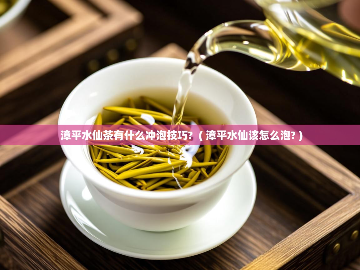  漳平水仙茶有什么冲泡技巧?  ( 漳平水仙该怎么泡? )