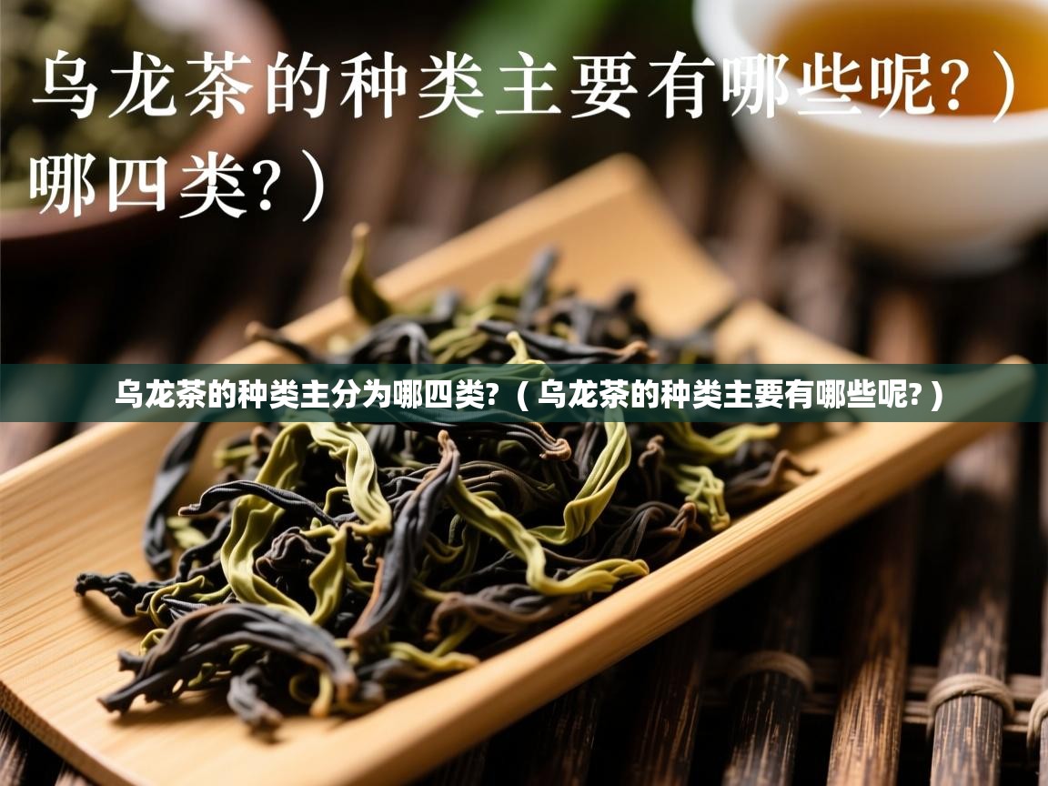 详细阅读: 乌龙茶的种类主分为哪四类?  ( 乌龙茶的种类主要有哪些呢? )  乌龙茶的种类主分为哪四类?  ( 乌龙茶的种类主要有哪些呢? )