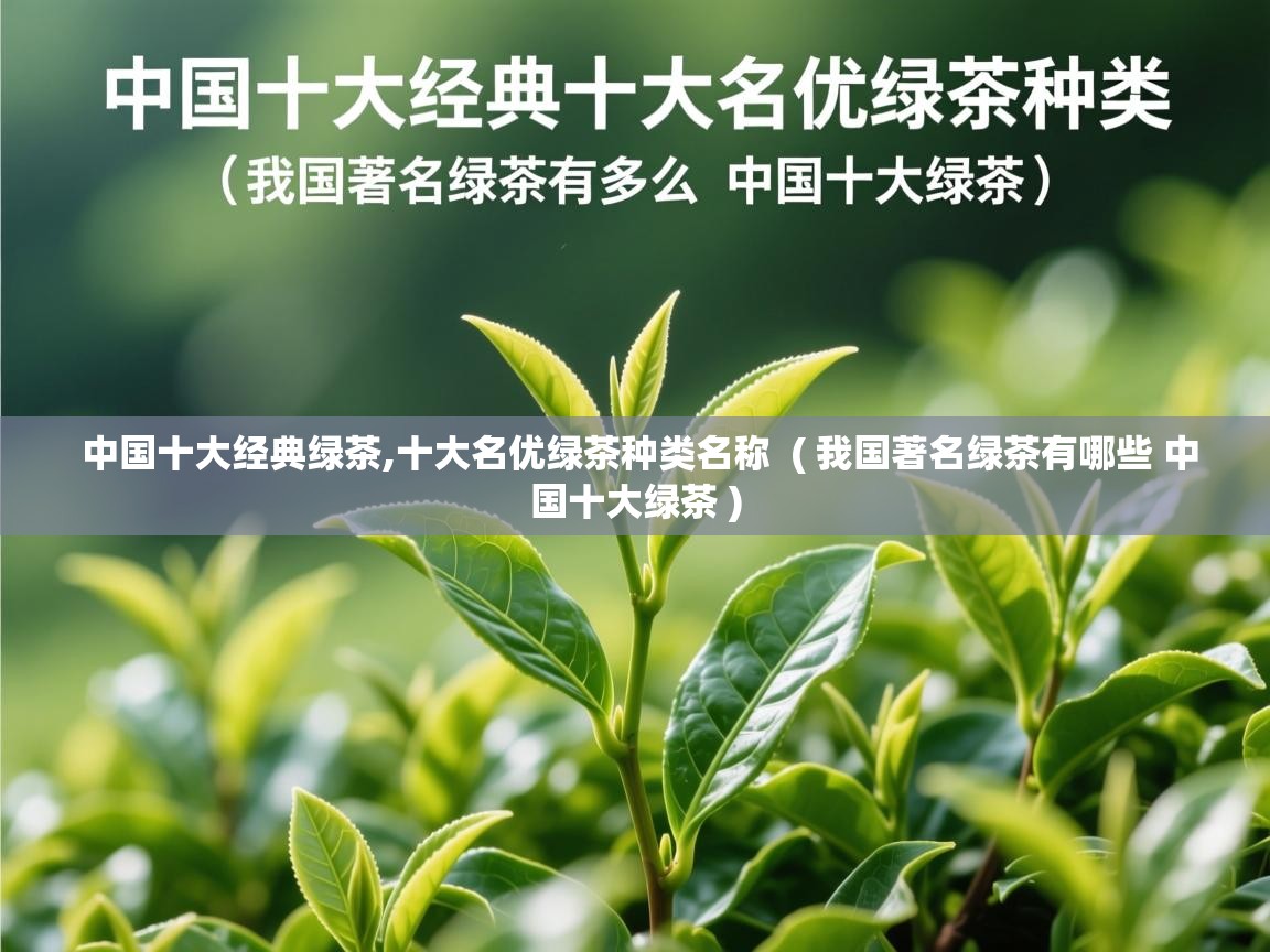 中国十大经典绿茶,十大名优绿茶种类名称  ( 我国著名绿茶有哪些 中国十大绿茶 )  中国十大经典绿茶,十大名优绿茶种类名称  ( 我国著名绿茶有哪些 中国十大绿茶 )