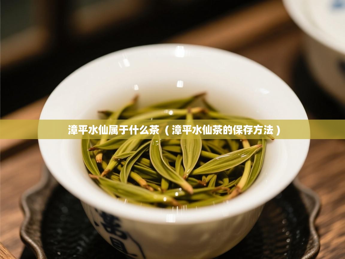  漳平水仙属于什么茶  ( 漳平水仙茶的保存方法 )