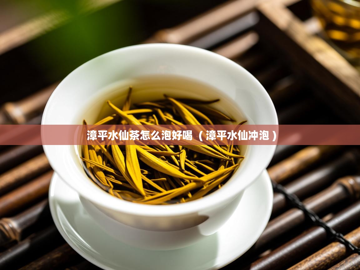  漳平水仙茶怎么泡好喝  ( 漳平水仙冲泡 )