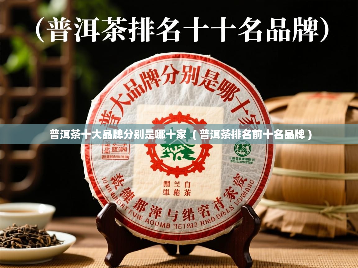  普洱茶十大品牌分别是哪十家  ( 普洱茶排名前十名品牌 )