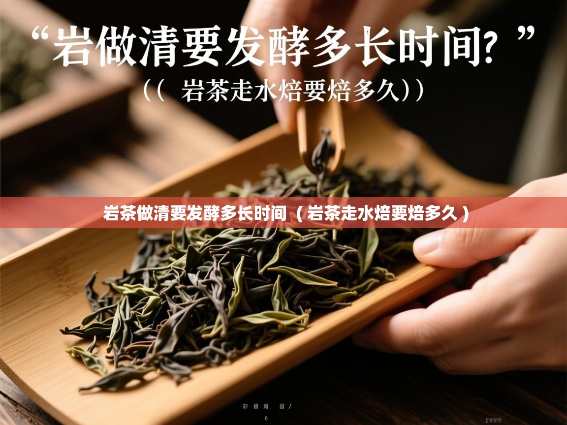  岩茶做清要发酵多长时间  ( 岩茶走水焙要焙多久 )