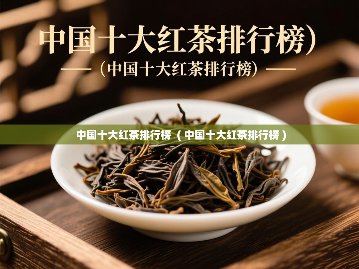  中国十大红茶排行榜  ( 中国十大红茶排行榜 )