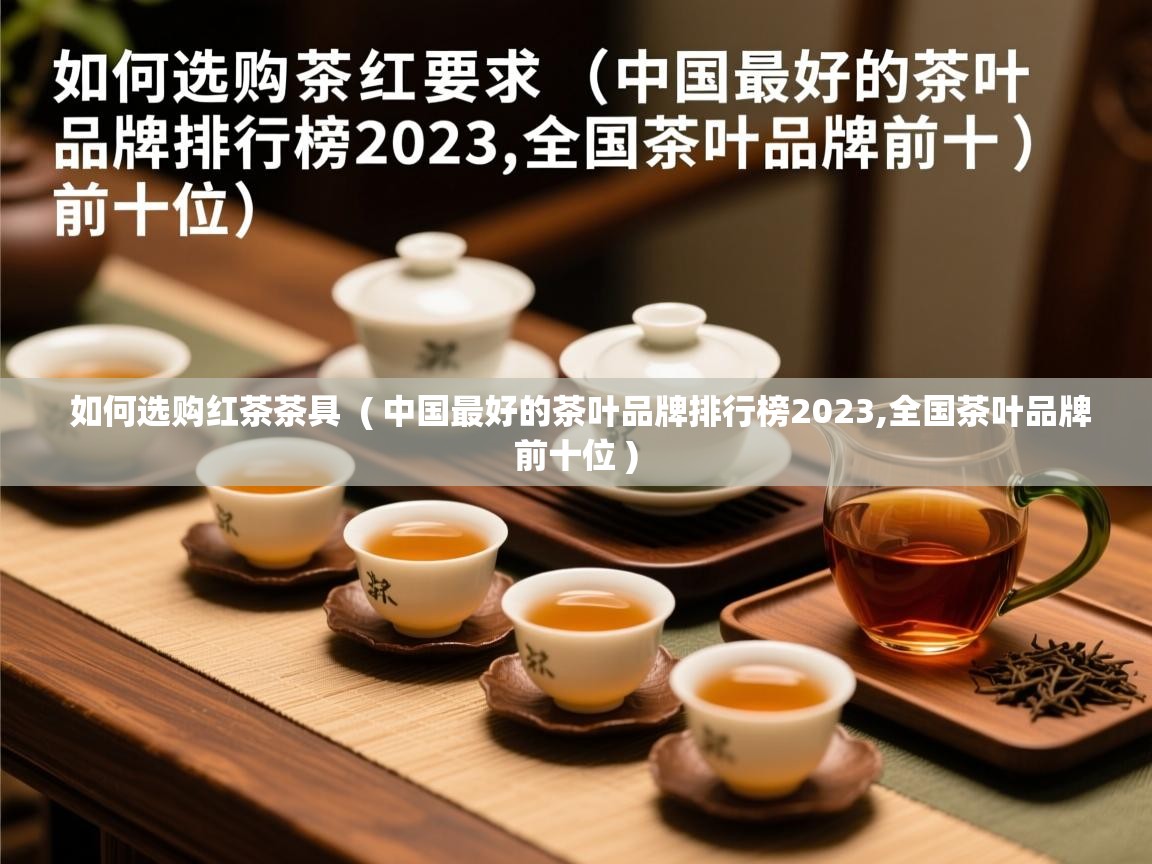  如何选购红茶茶具  ( 中国最好的茶叶品牌排行榜2023,全国茶叶品牌前十位 )
