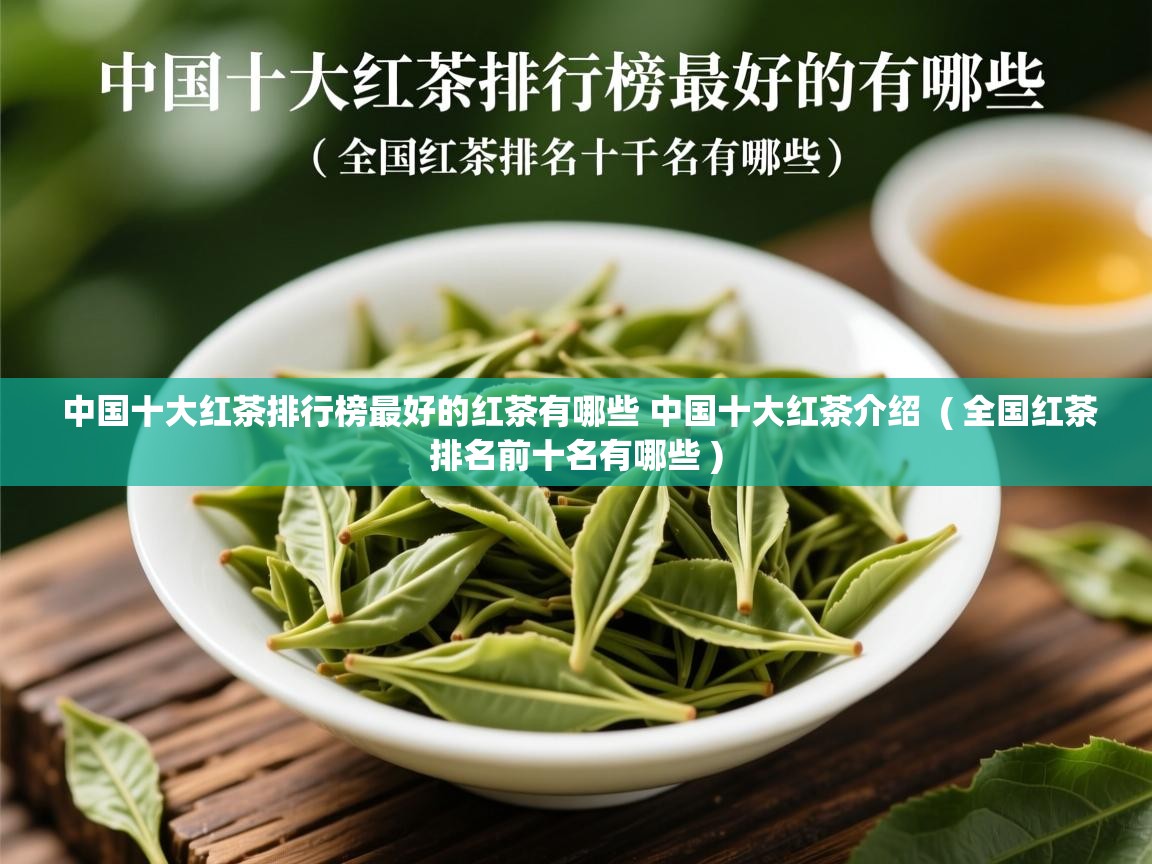中国十大红茶排行榜最好的红茶有哪些 中国十大红茶介绍 ( 全国红茶排名前十名有哪些 ) 中国十大红茶排行榜最好的红茶有哪些 中国十大红茶介绍 ( 全国红茶排名前十名有哪些 )