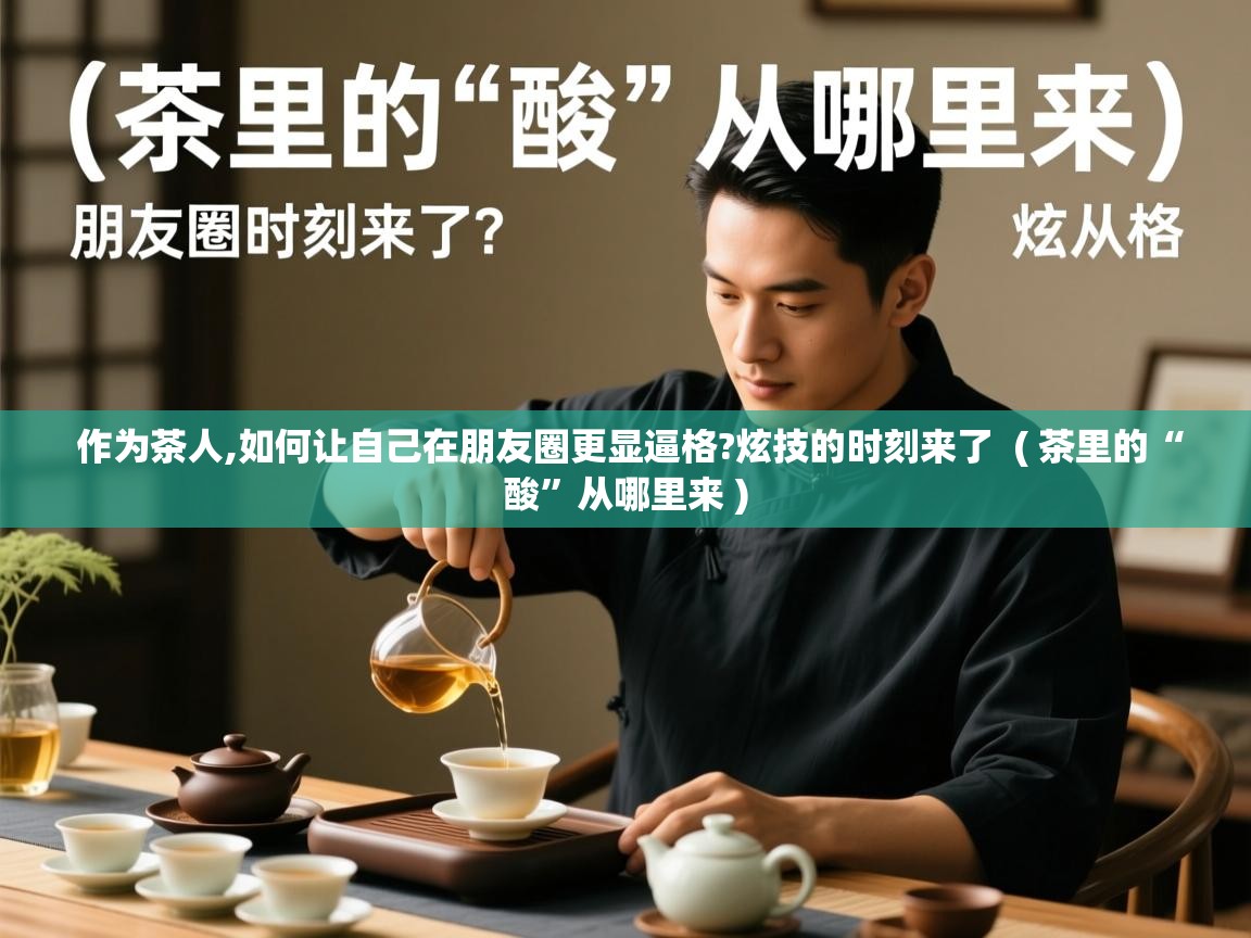  作为茶人,如何让自己在朋友圈更显逼格?炫技的时刻来了  ( 茶里的“酸”从哪里来 )