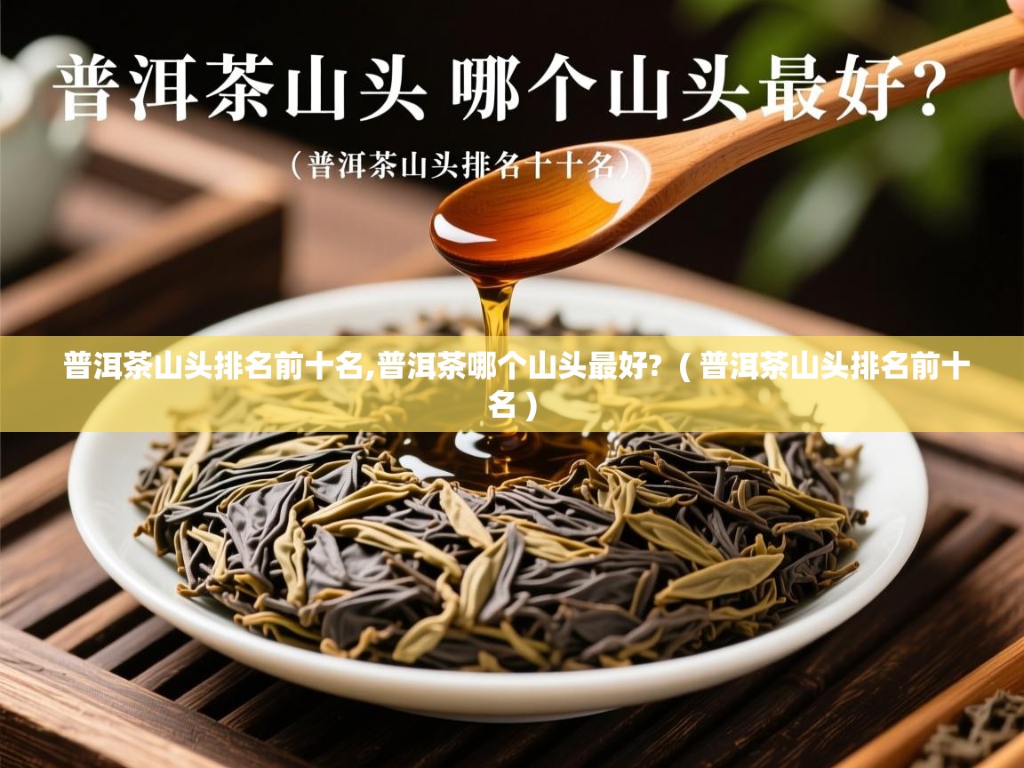  普洱茶山头排名前十名,普洱茶哪个山头最好?  ( 普洱茶山头排名前十名 )
